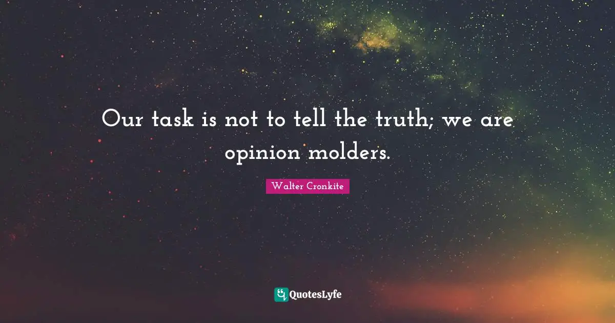 Walter Cronkite Quotes: "Our task is not to tell the truth; we are opinion molders."
