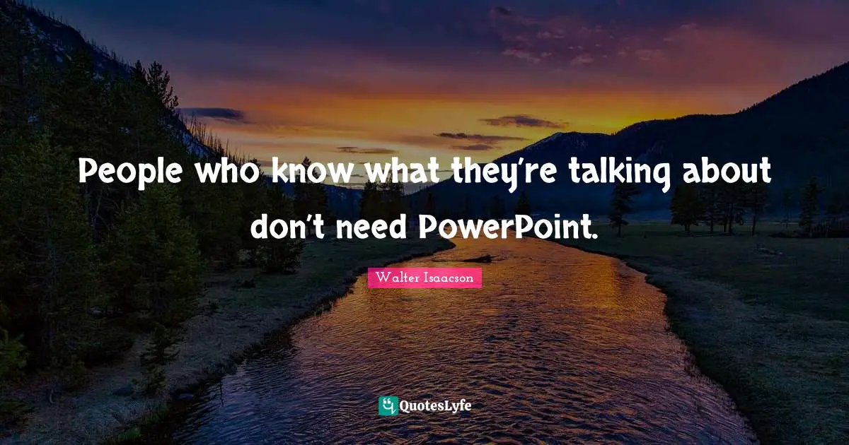 People who know what they’re talking about don’t need PowerPoint.