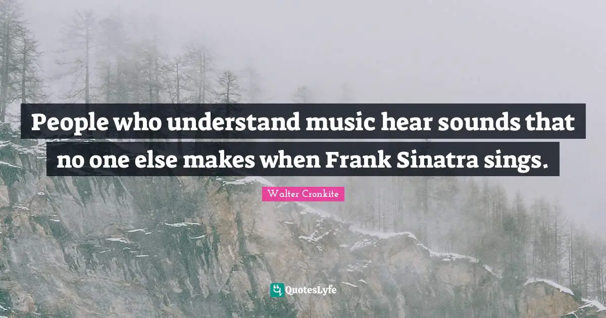 People who understand music hear sounds that no one else makes when Frank Sinatra sings.