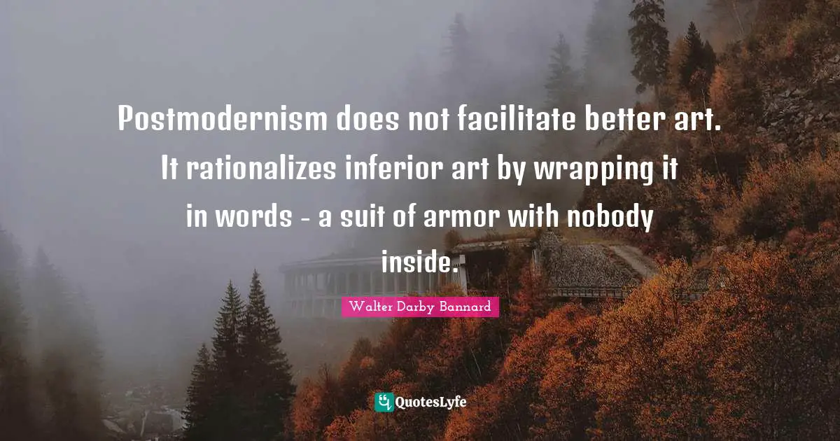 Facilitate Quotes: "Postmodernism does not facilitate better art. It rationalizes inferior art by wrapping it in words - a suit of armor with nobody inside."