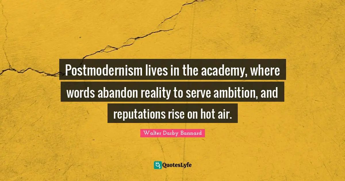 Walter Darby Bannard Quotes: "Postmodernism lives in the academy, where words abandon reality to serve ambition, and reputations rise on hot air."