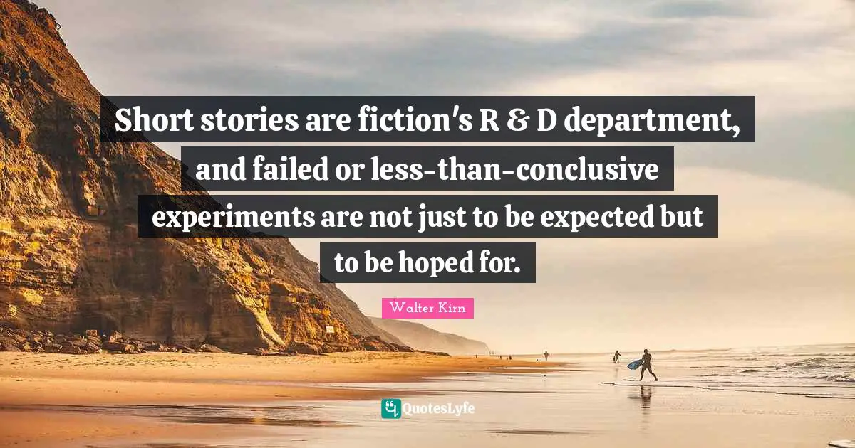 Short stories are fiction's R & D department, and failed or less-than-conclusive experiments are not just to be expected but to be hoped for.