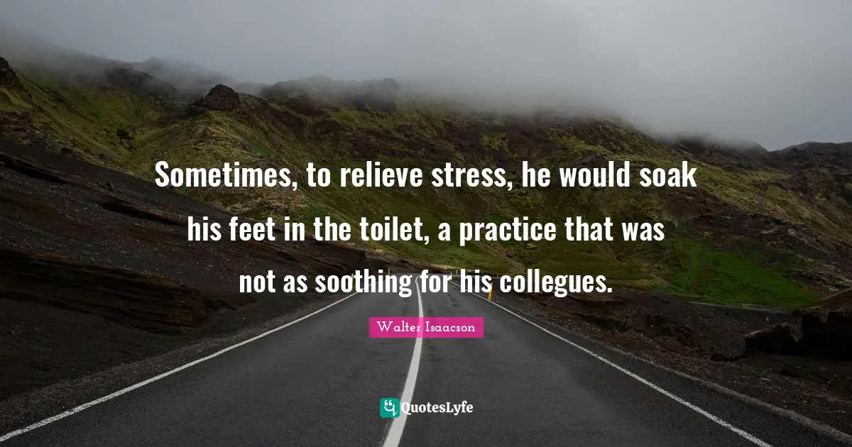 Sometimes, to relieve stress, he would soak his feet in the toilet, a practice that was not as soothing for his collegues.
