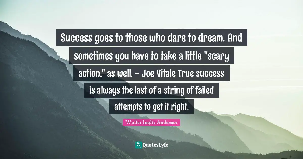 Dare To Dream Quotes: "Success goes to those who dare to dream. And sometimes you have to take a little "scary action," as well. - Joe Vitale True success is always the last of a string of failed attempts to get it right."