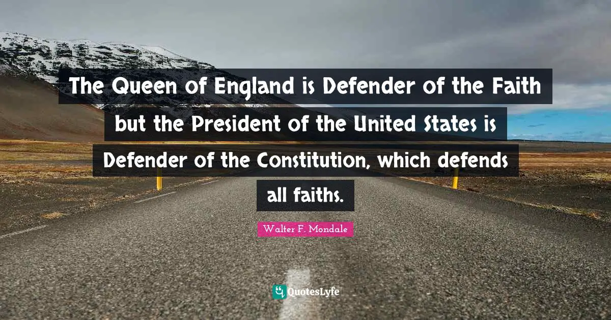 Queen Quotes: "The Queen of England is Defender of the Faith but the President of the United States is Defender of the Constitution, which defends all faiths."