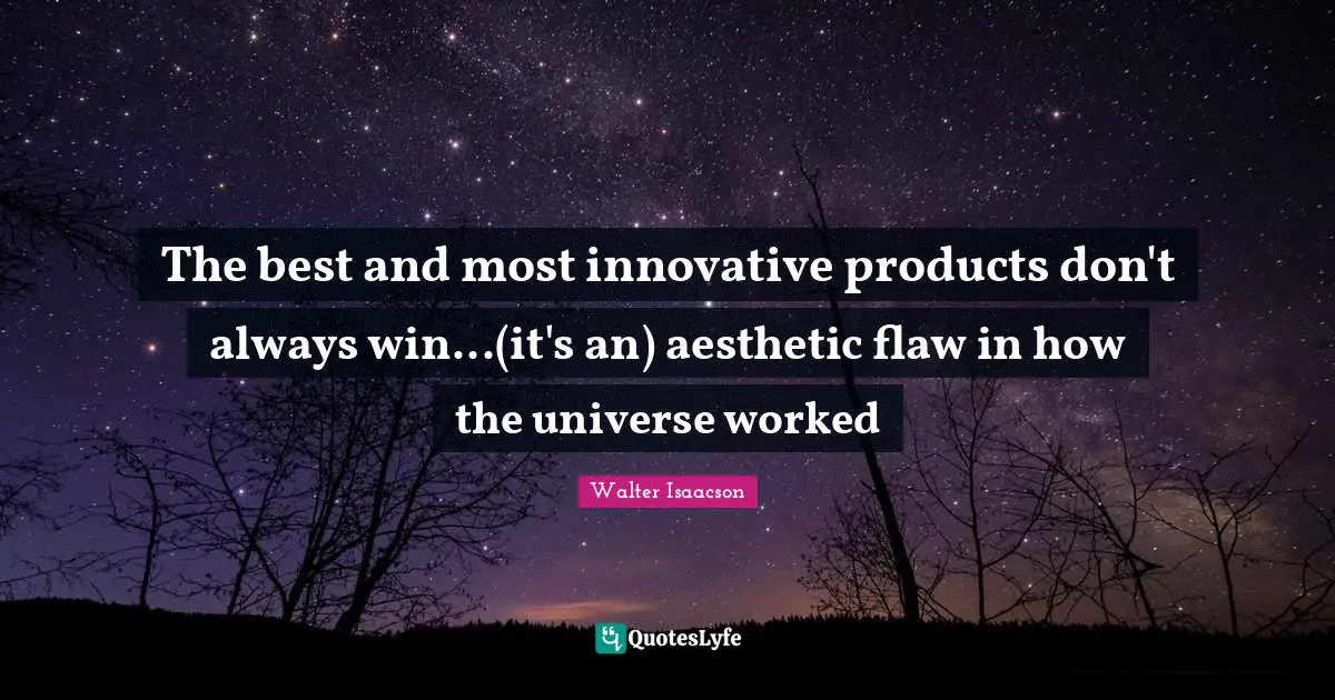 The best and most innovative products don't always win...(it's an) aesthetic flaw in how the universe worked