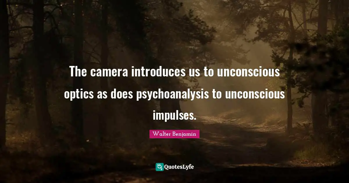 Unconscious Quotes: "The camera introduces us to unconscious optics as does psychoanalysis to unconscious impulses."