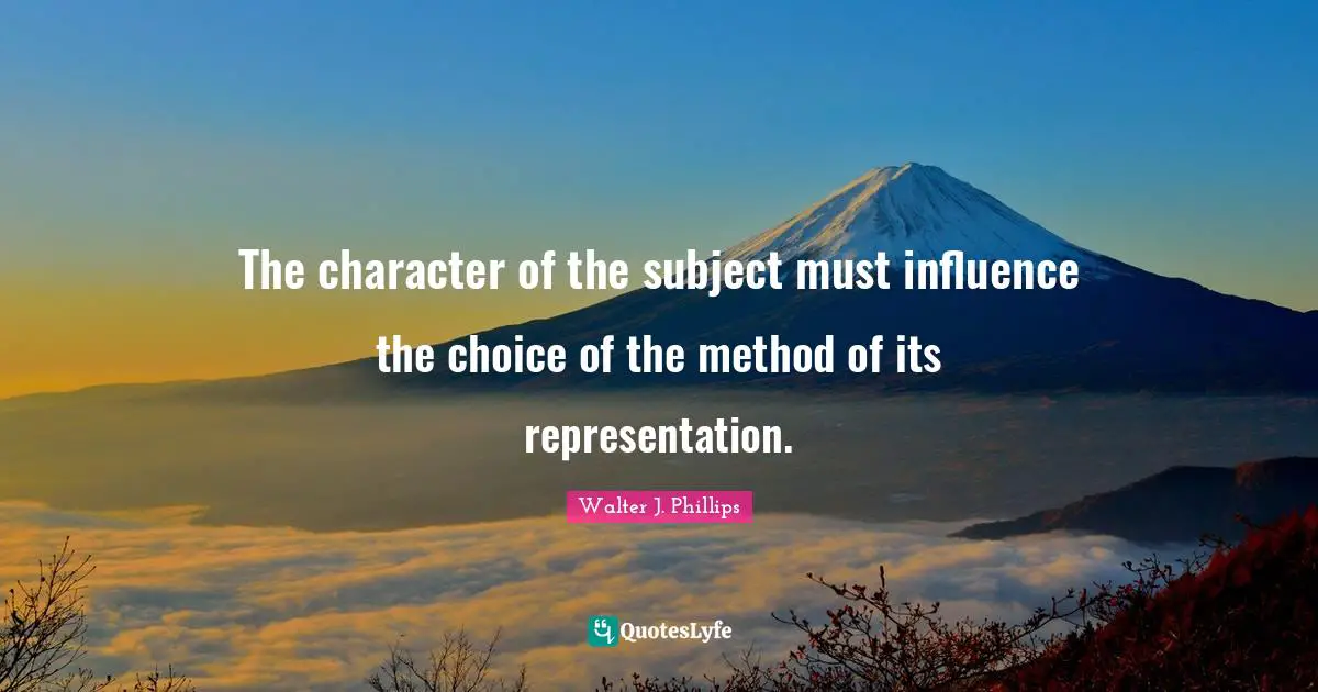 The character of the subject must influence the choice of the method of its representation.