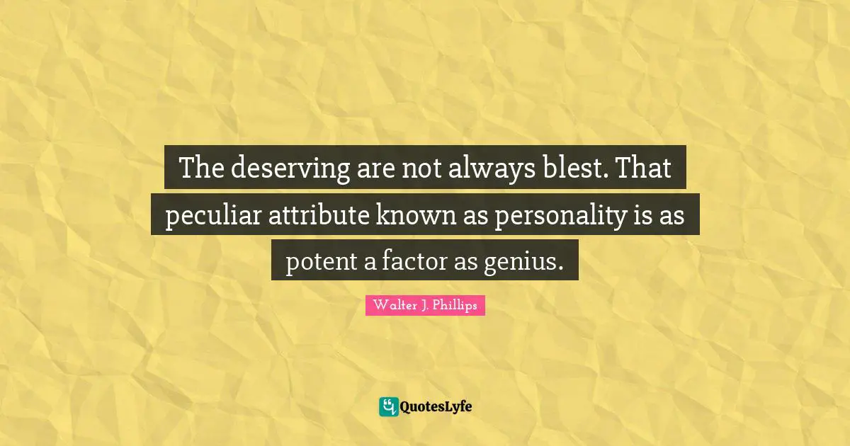 The deserving are not always blest. That peculiar attribute known as personality is as potent a factor as genius.