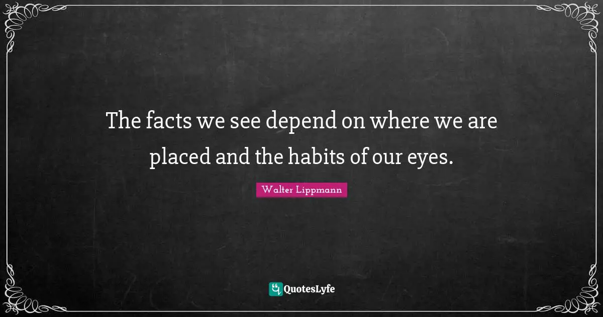 The facts we see depend on where we are placed and the habits of our eyes.
