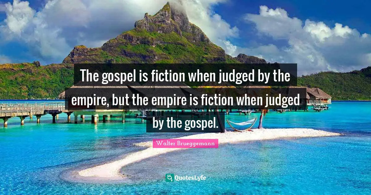 Fiction Quotes: "The gospel is fiction when judged by the empire, but the empire is fiction when judged by the gospel."