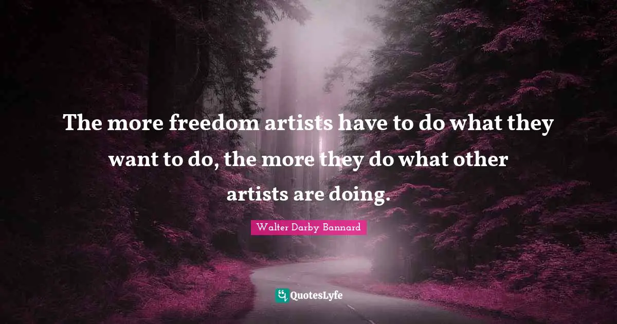Walter Darby Bannard Quotes: "The more freedom artists have to do what they want to do, the more they do what other artists are doing."