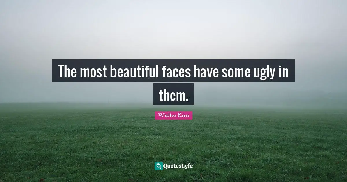 The most beautiful faces have some ugly in them.