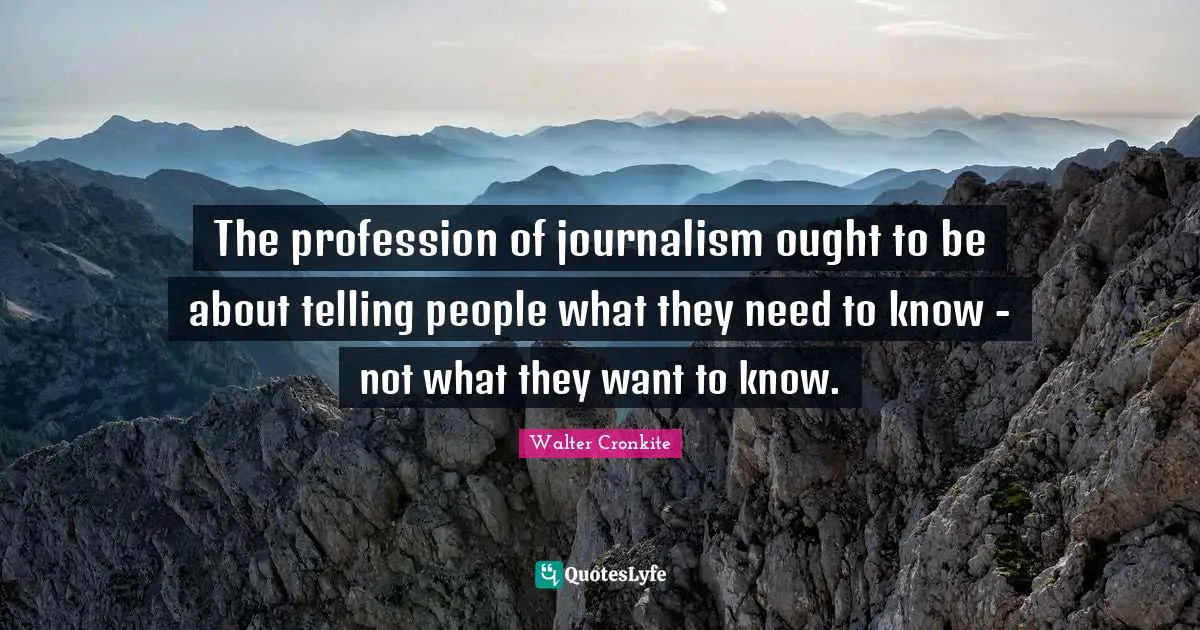 Profession Quotes: "The profession of journalism ought to be about telling people what they need to know - not what they want to know."