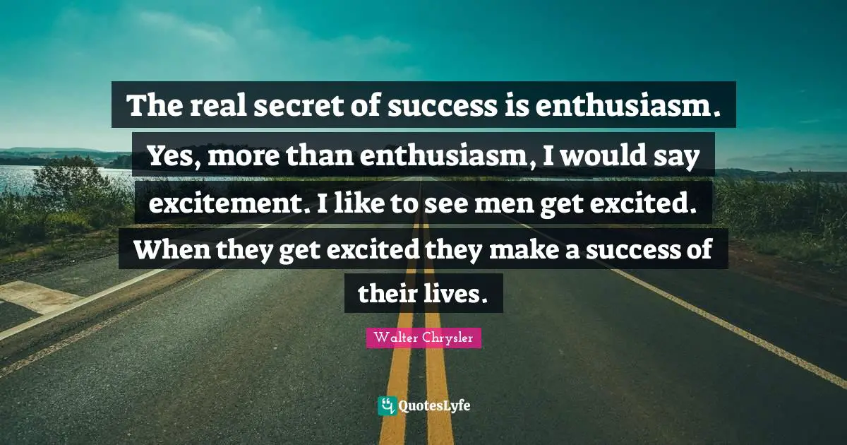 Excitement Quotes: "The real secret of success is enthusiasm. Yes, more than enthusiasm, I would say excitement. I like to see men get excited. When they get excited they make a success of their lives."