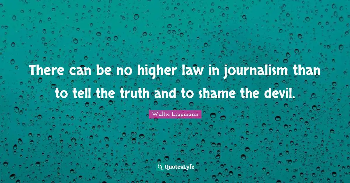 Walter Lippmann Quotes: "There can be no higher law in journalism than to tell the truth and to shame the devil."