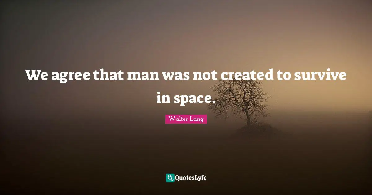 We agree that man was not created to survive in space.
