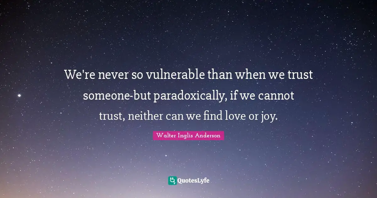 We're never so vulnerable than when we trust someone-but paradoxically, if we cannot trust, neither can we find love or joy.