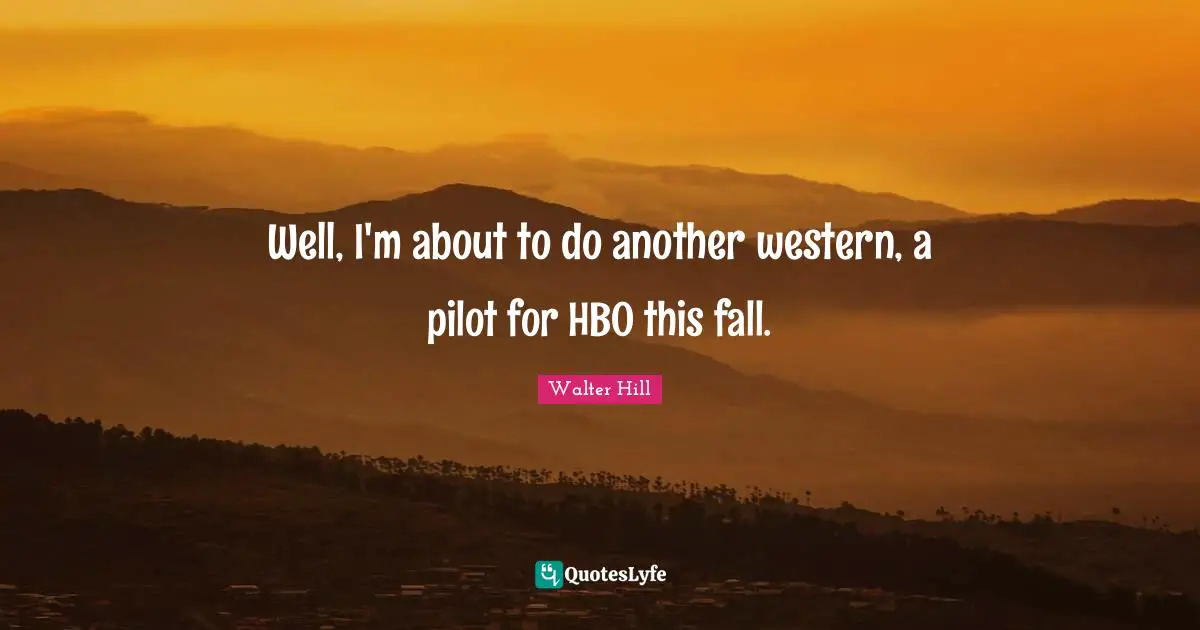 Well, I'm about to do another western, a pilot for HBO this fall.