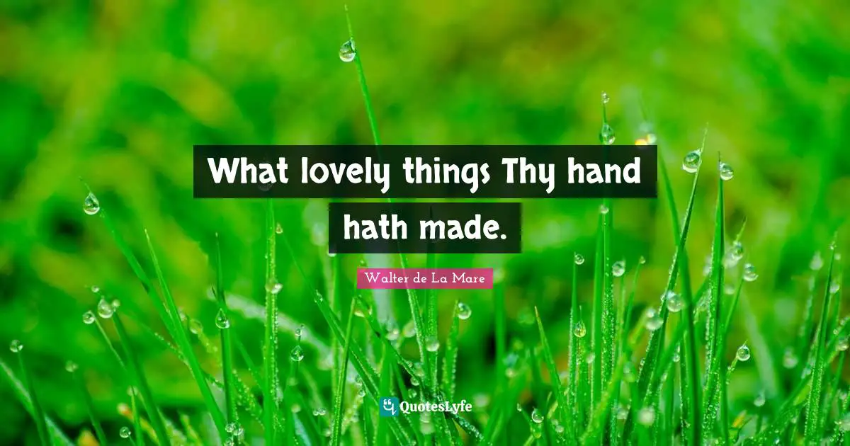 What lovely things Thy hand hath made.