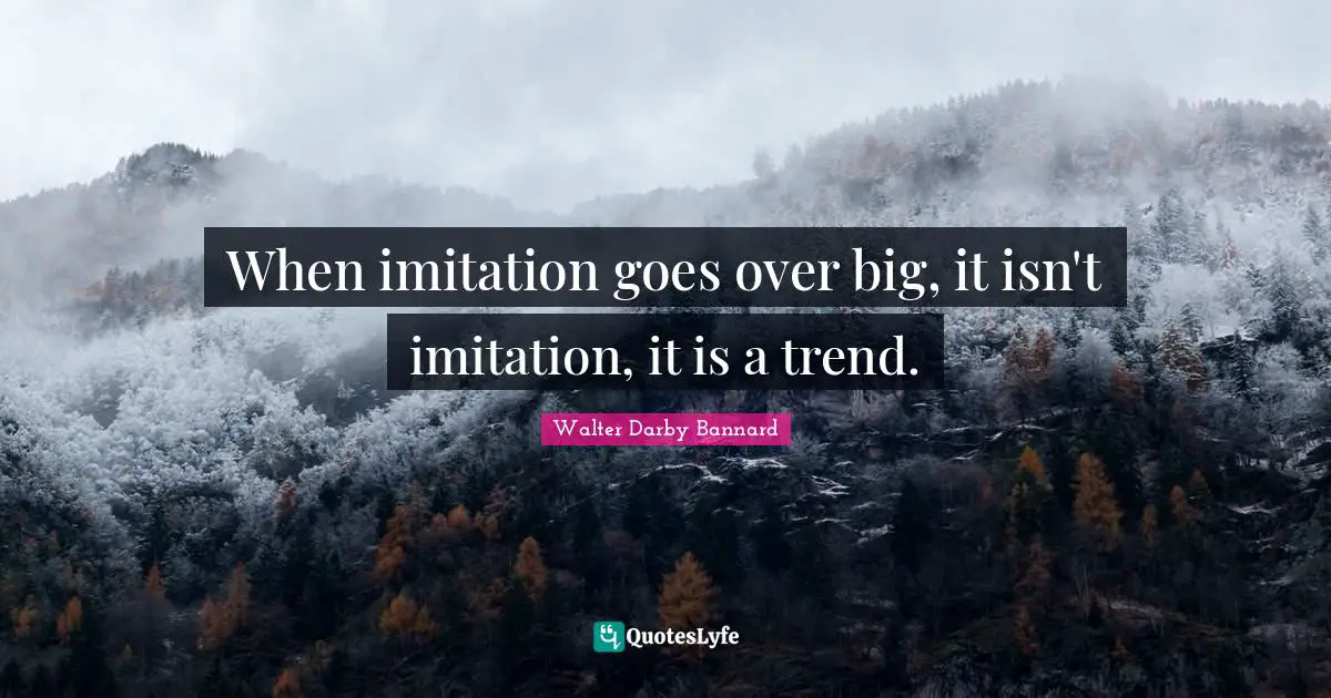 Walter Darby Bannard Quotes: "When imitation goes over big, it isn't imitation, it is a trend."