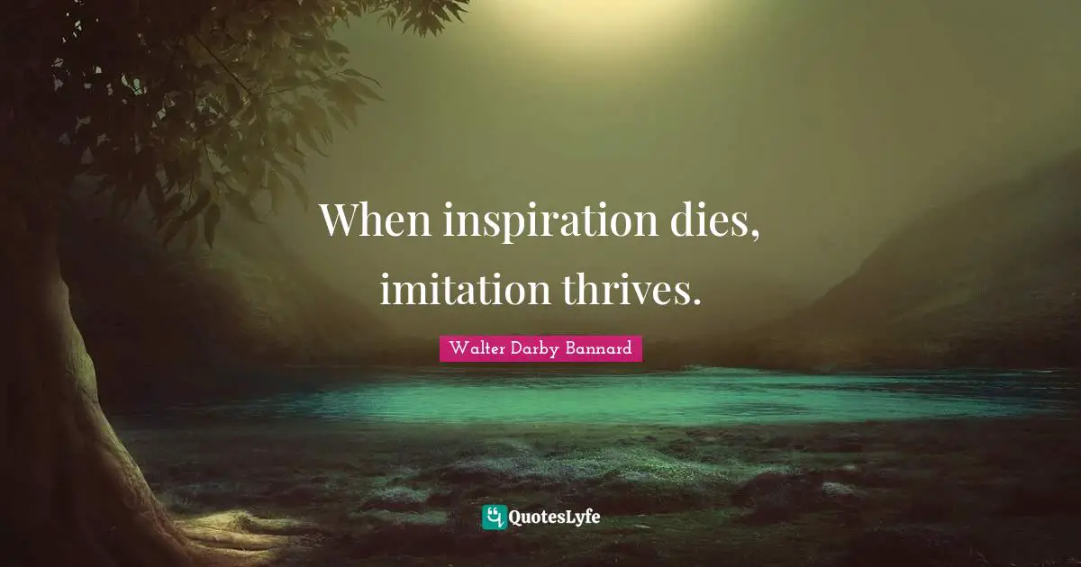 Walter Darby Bannard Quotes: "When inspiration dies, imitation thrives."