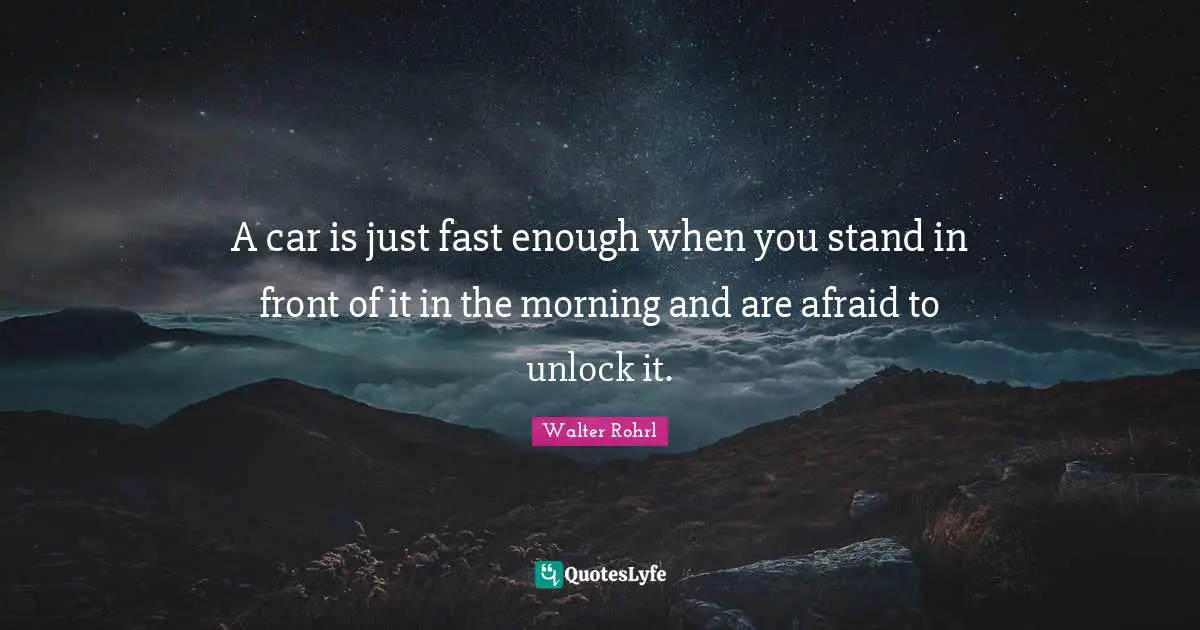 A car is just fast enough when you stand in front of it in the morning and are afraid to unlock it.