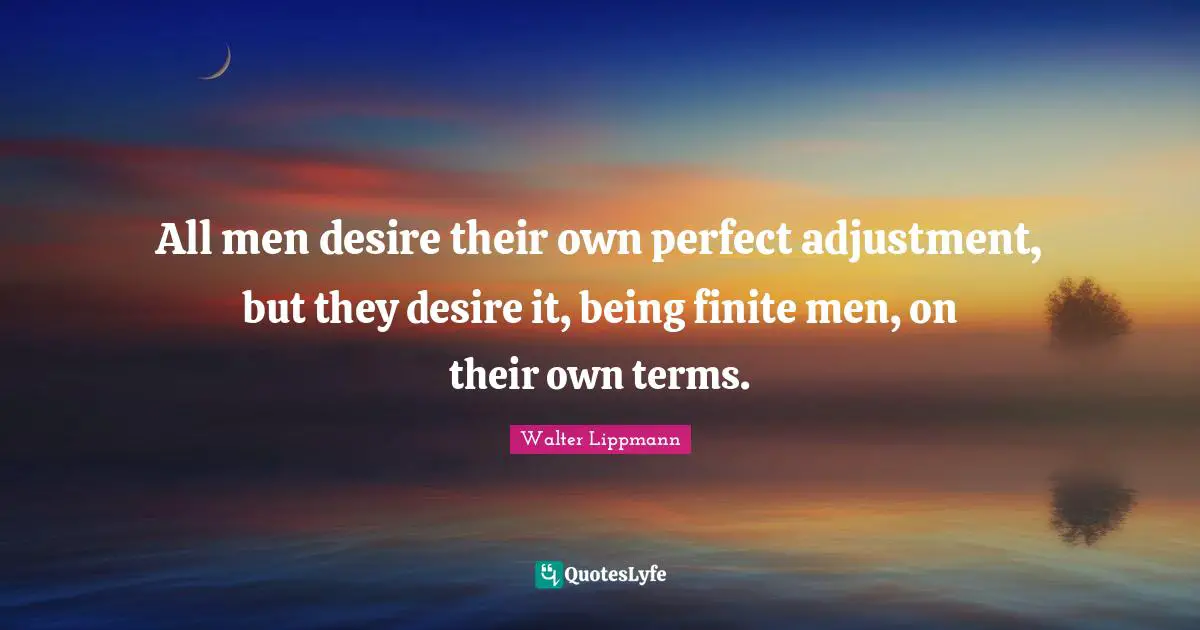 All men desire their own perfect adjustment, but they desire it, being finite men, on their own terms.