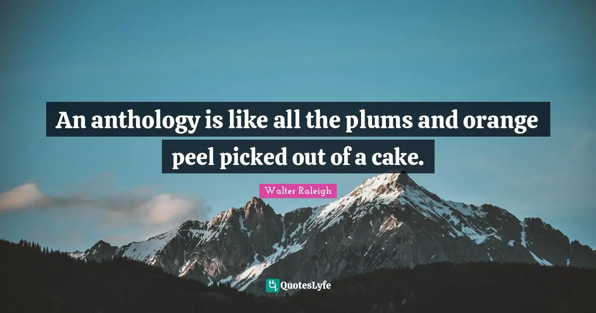 An anthology is like all the plums and orange peel picked out of a cake.