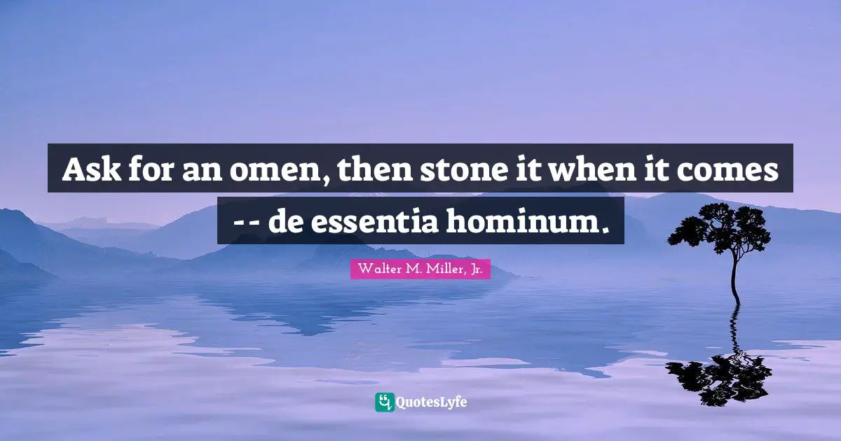 Walter M. Miller Jr. Quotes: "Ask for an omen, then stone it when it comes -- de essentia hominum."