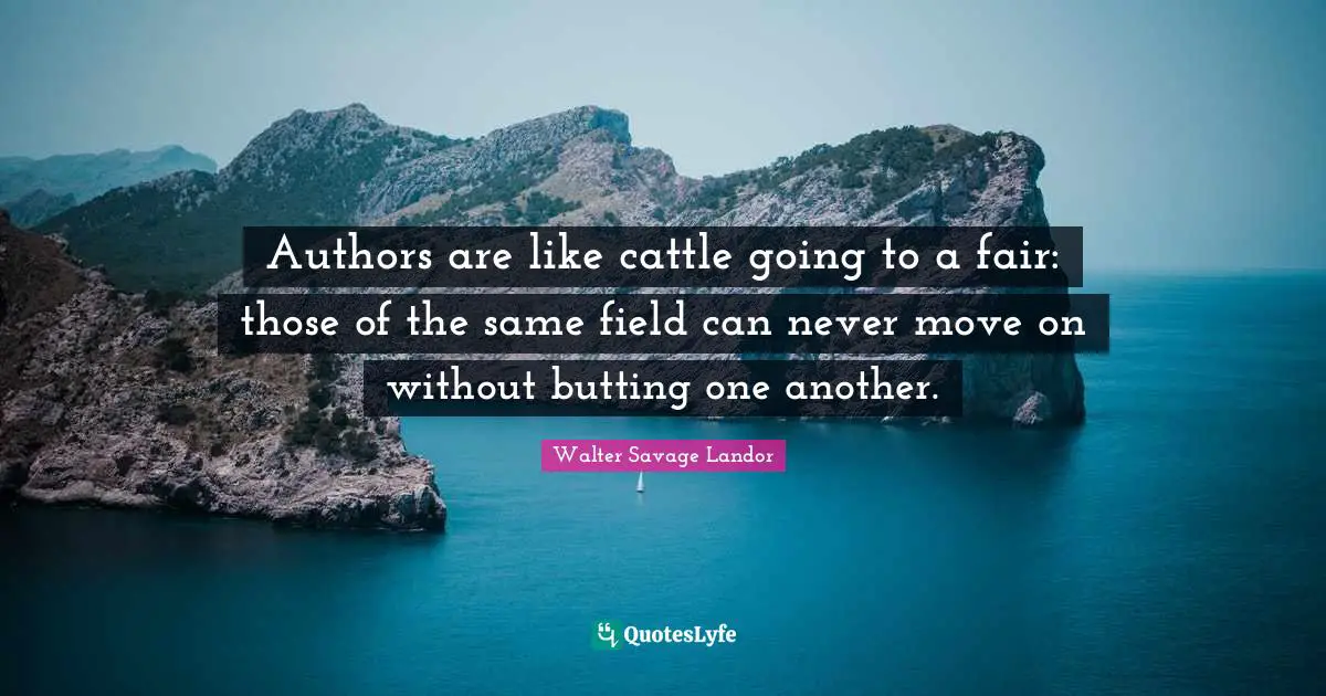 Authors are like cattle going to a fair: those of the same field can never move on without butting one another.