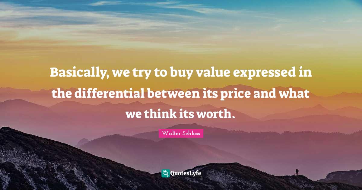 Basically, we try to buy value expressed in the differential between i