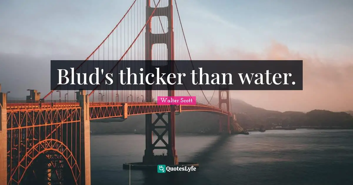 Blud's thicker than water.