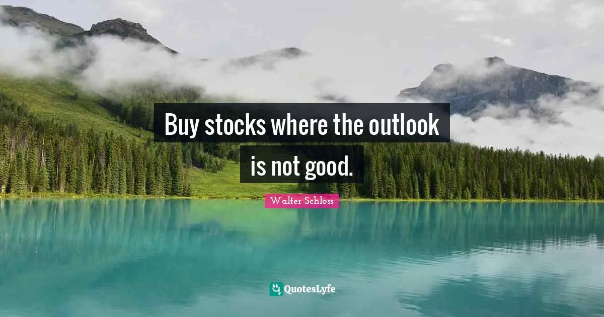 Buy stocks where the outlook is not good.