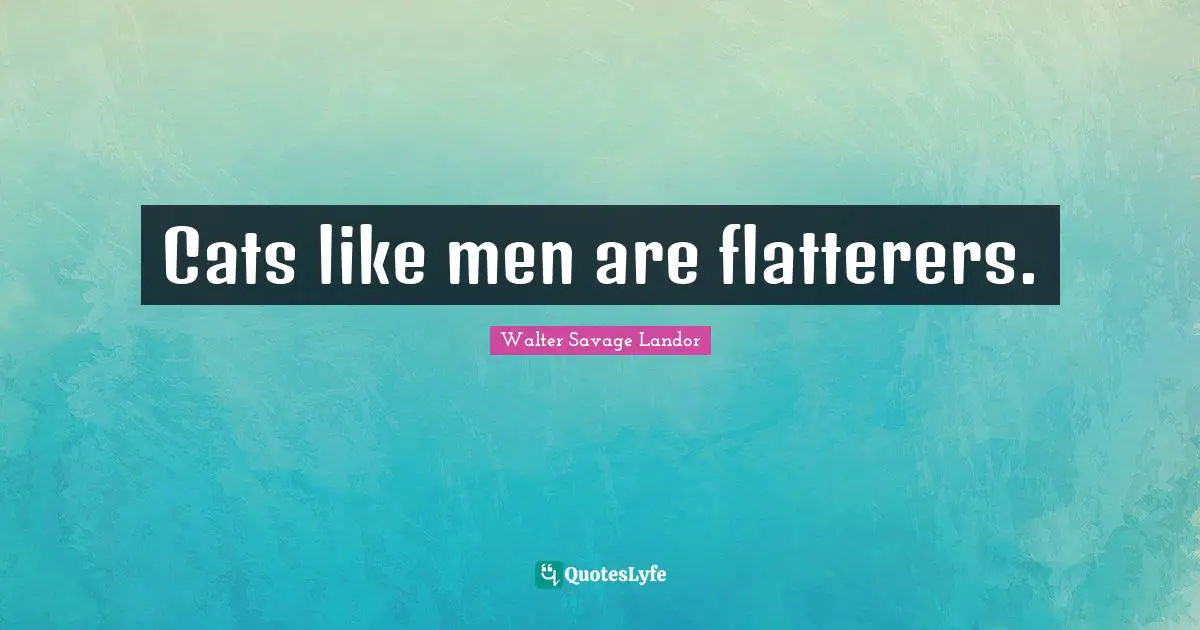 Walter Savage Landor Quotes: "Cats like men are flatterers."