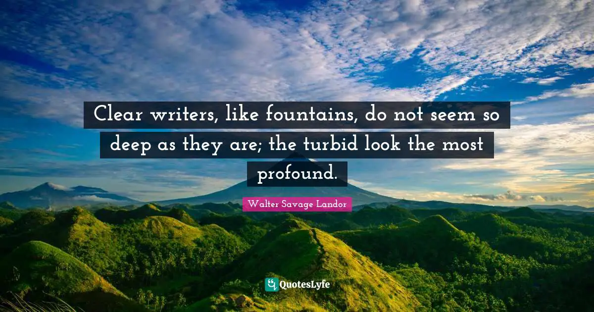 Clear writers, like fountains, do not seem so deep as they are; the turbid look the most profound.