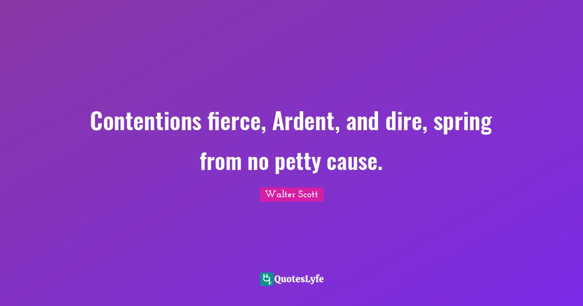 Ardent Quotes: "Contentions fierce, Ardent, and dire, spring from no petty cause."