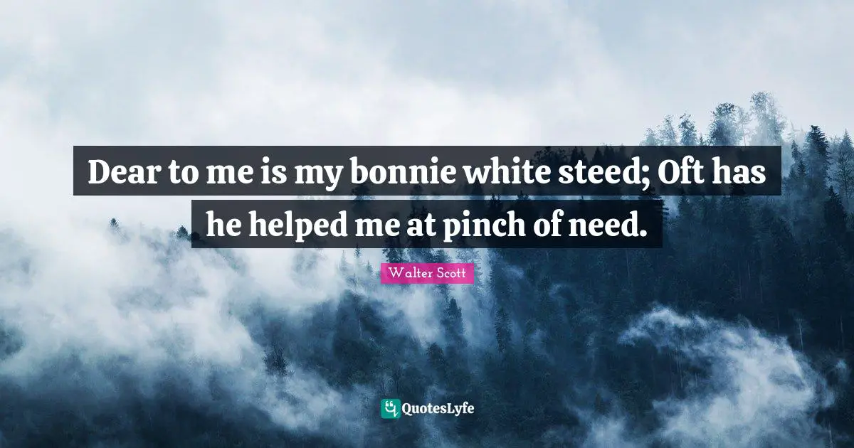 Dear to me is my bonnie white steed; Oft has he helped me at pinch of need.