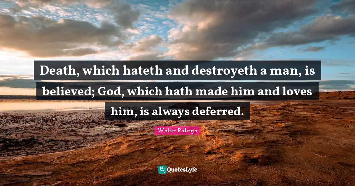 Death, which hateth and destroyeth a man, is believed; God, which hath made him and loves him, is always deferred.