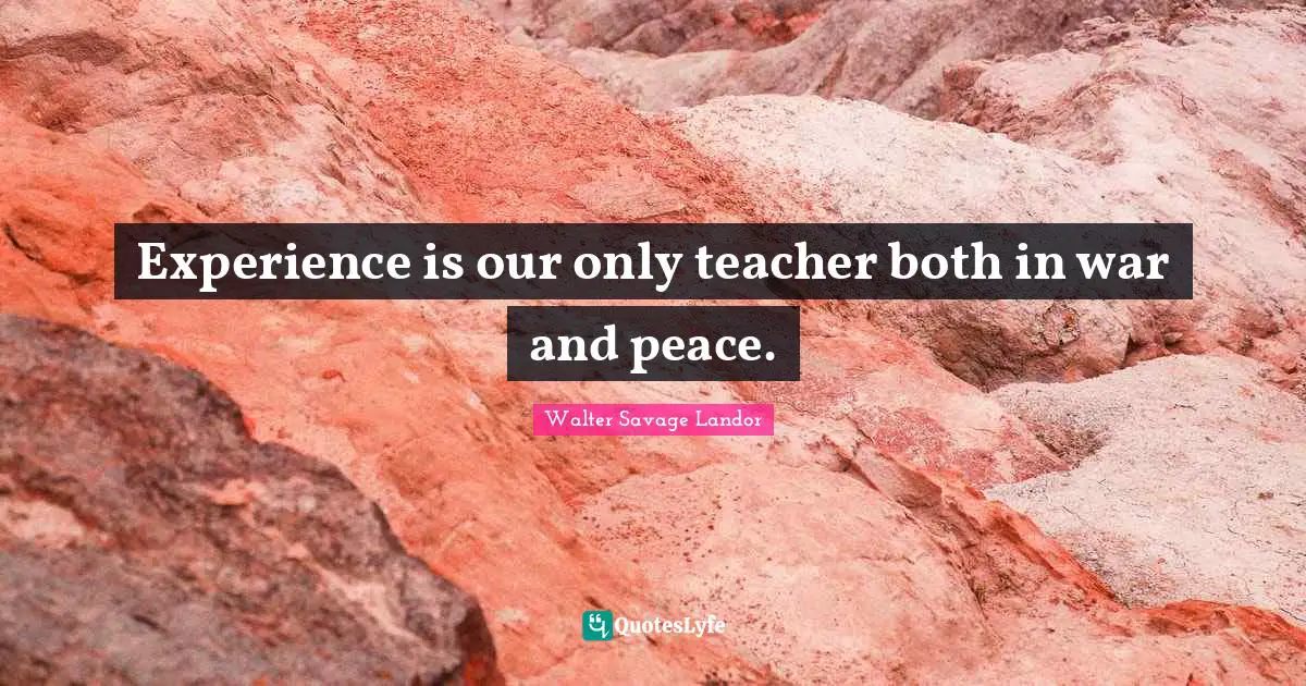 Experience is our only teacher both in war and peace.