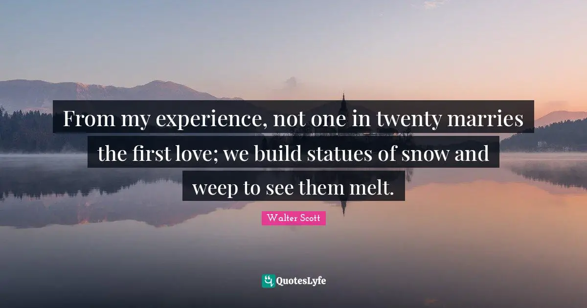Statues Quotes: "From my experience, not one in twenty marries the first love; we build statues of snow and weep to see them melt."