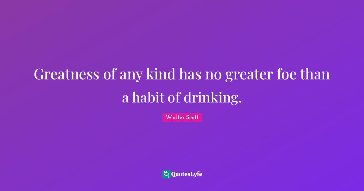 Greatness of any kind has no greater foe than a habit of drinking.