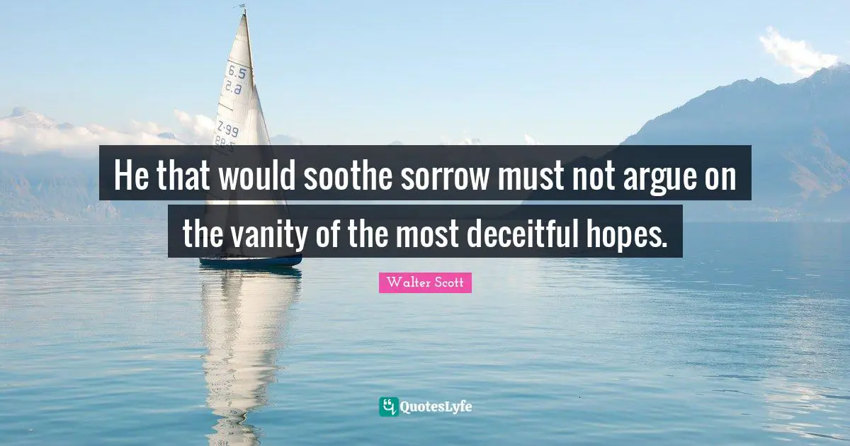 Deceitful Quotes: "He that would soothe sorrow must not argue on the vanity of the most deceitful hopes."