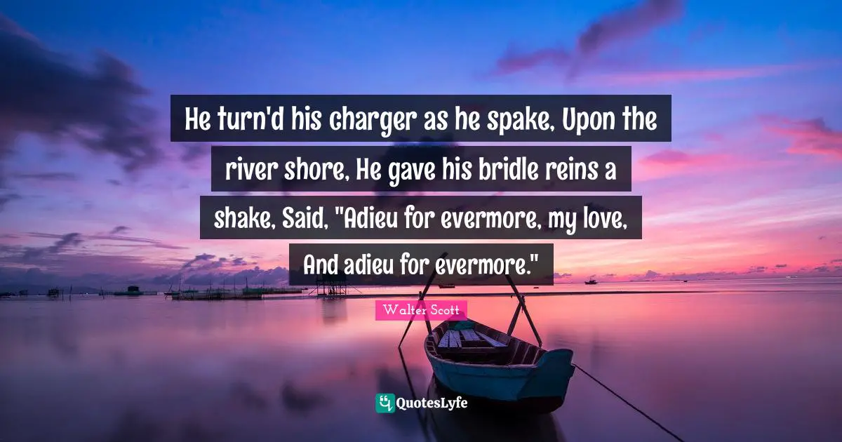 Reins Quotes: "He turn'd his charger as he spake, Upon the river shore, He gave his bridle reins a shake, Said, "Adieu for evermore, my love, And adieu for evermore.""