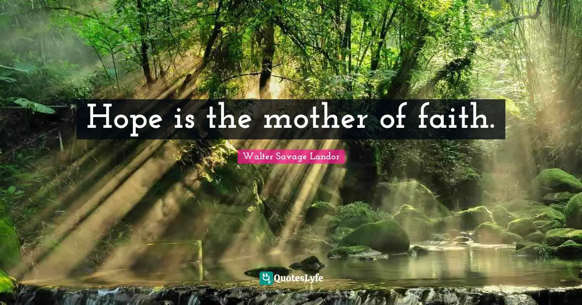 Hope is the mother of faith.