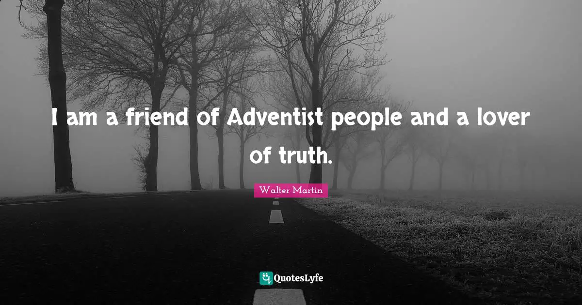 Walter Martin Quotes: "I am a friend of Adventist people and a lover of truth."