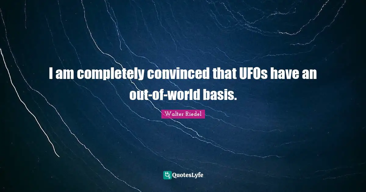 Ufo Quotes: "I am completely convinced that UFOs have an out-of-world basis."