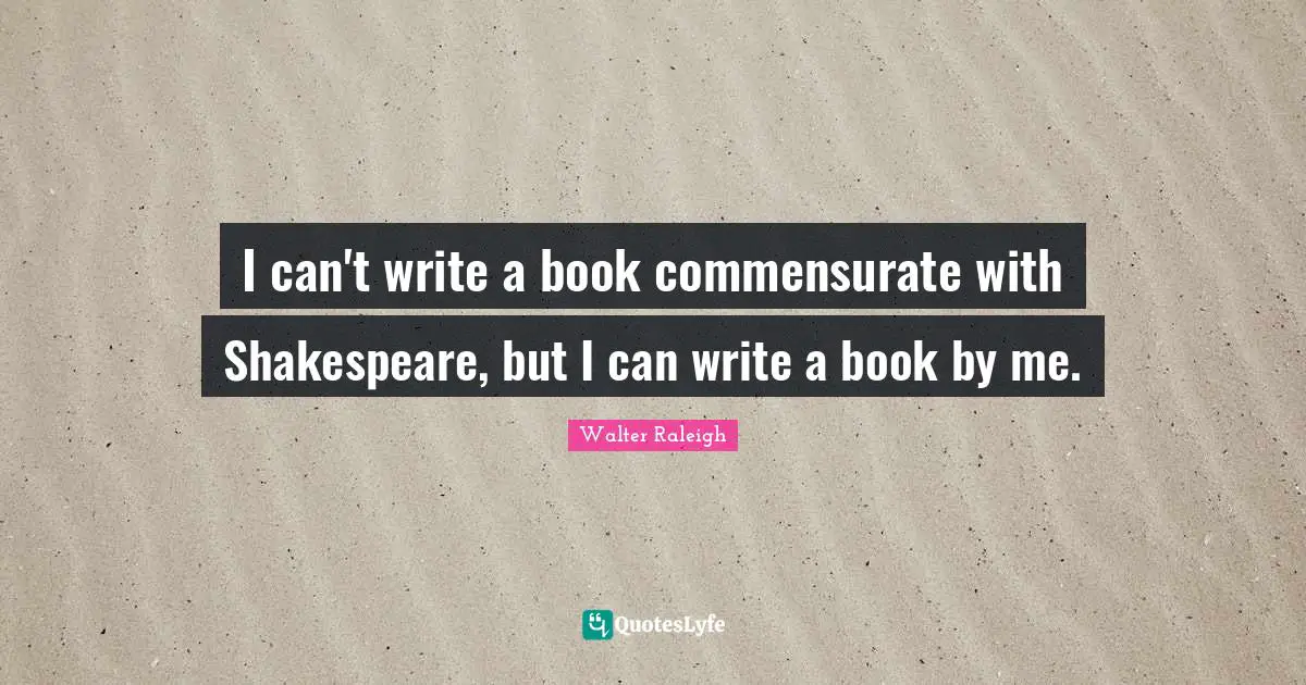 I can't write a book commensurate with Shakespeare, but I can write a book by me.