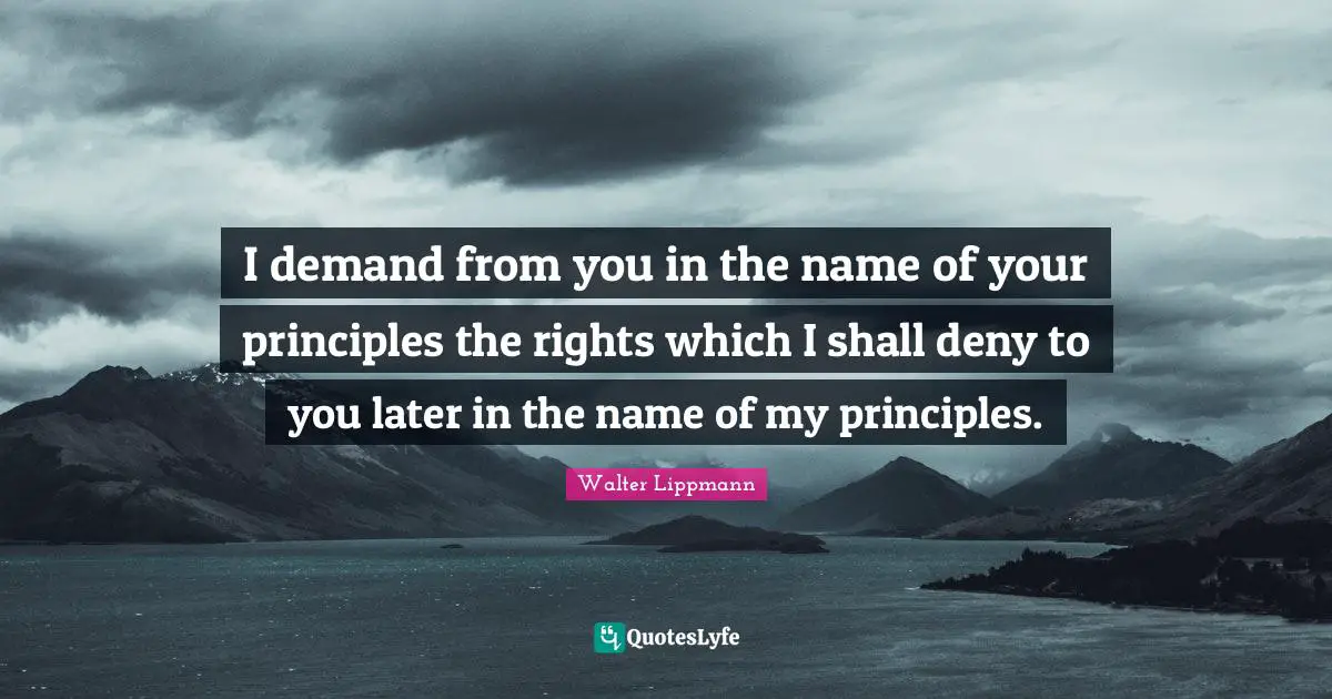 I demand from you in the name of your principles the rights which I shall deny to you later in the name of my principles.