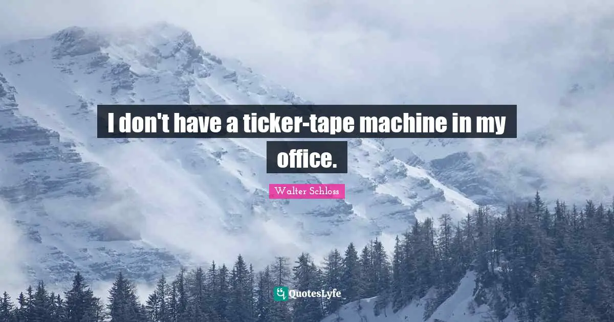 I don't have a ticker-tape machine in my office.